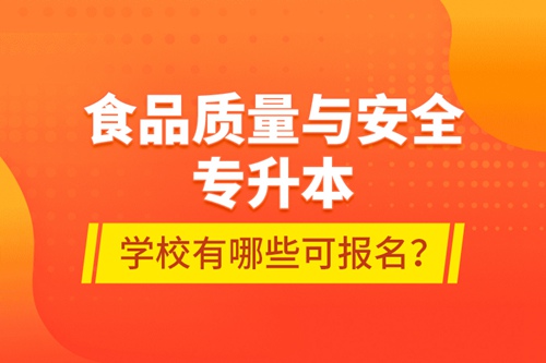 食品質(zhì)量與安全專升本學(xué)校有哪些可報(bào)名？