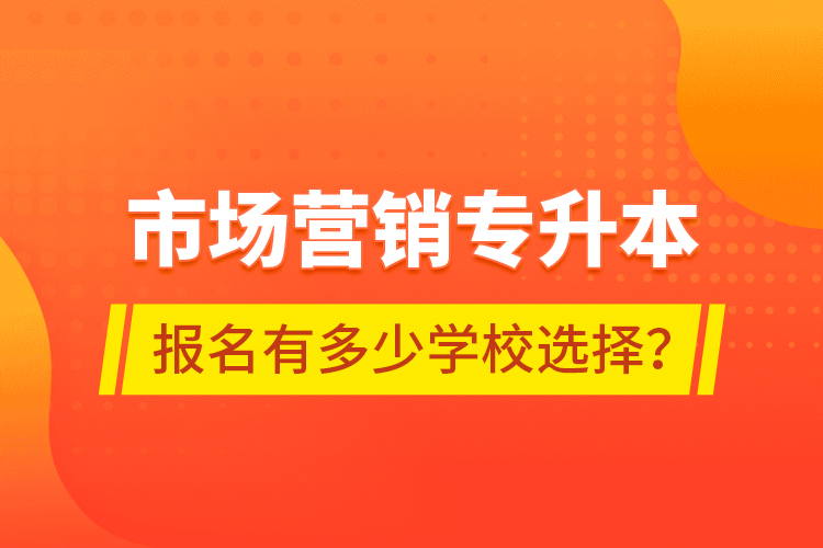 市場營銷專升本報名有多少學(xué)校選擇？