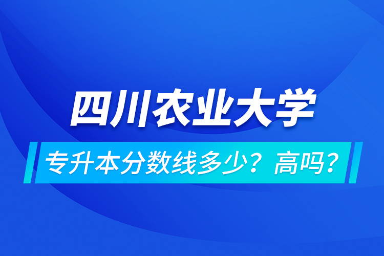 四川農(nóng)業(yè)大學(xué)專升本分?jǐn)?shù)線多少？高嗎？