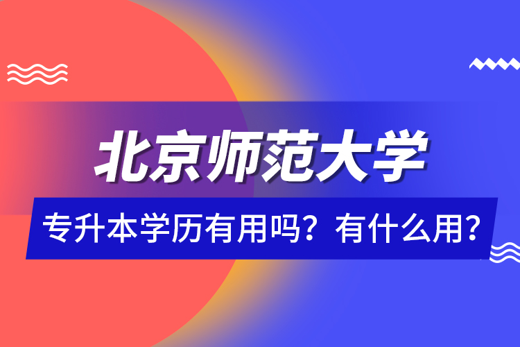 北京師范大學專升本學歷有用嗎？有什么用？