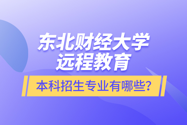 東北財經(jīng)大學遠程教育本科報名專業(yè)有哪些？