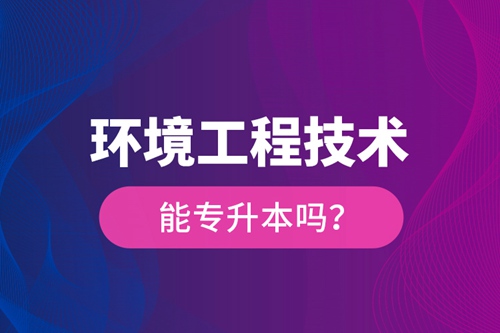 環(huán)境工程技術能專升本嗎？