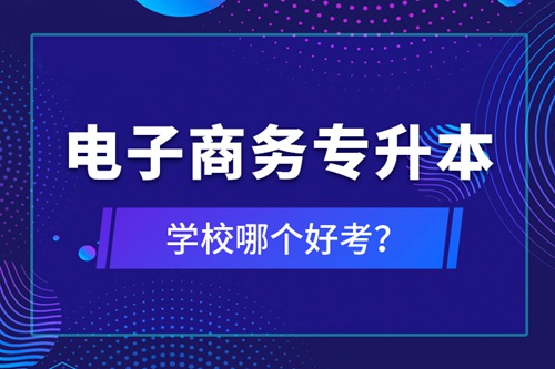 電子商務(wù)專升本學(xué)校哪個(gè)好考？