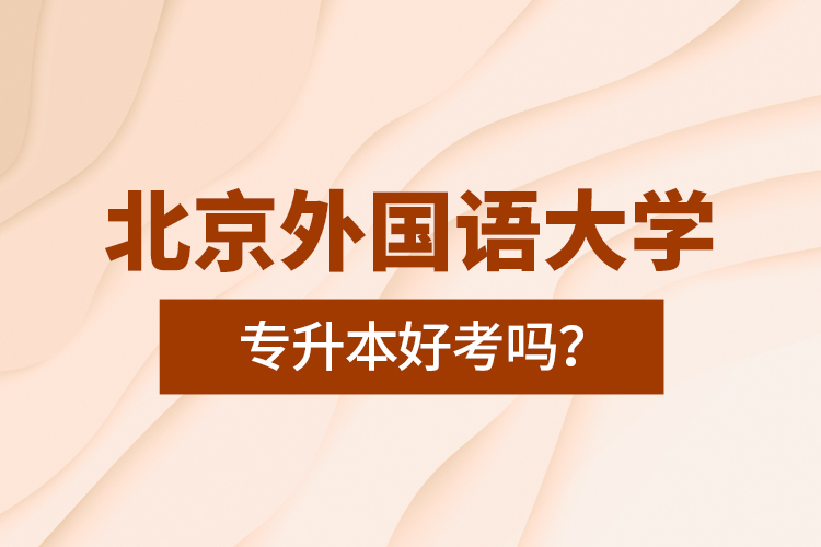 北京外國(guó)語大學(xué)專升本好考嗎？