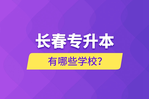 長(zhǎng)春專升本有哪些學(xué)校？