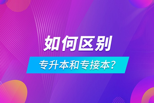 如何區(qū)別專升本和專接本？