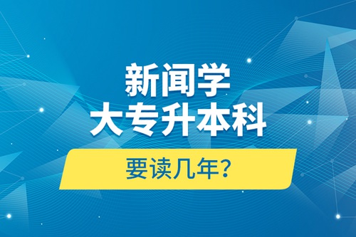 新聞學(xué)大專升本科要讀幾年？