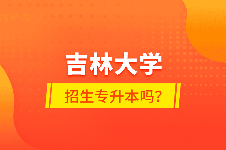 吉林大學(xué)招生專升本嗎？