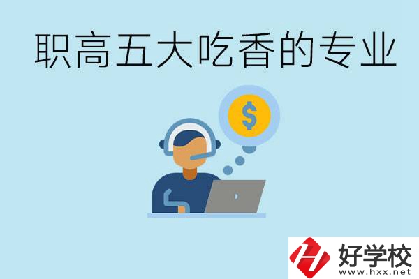 職高五大吃香專業(yè)是哪些？湖南有哪些職高有這些專業(yè)？