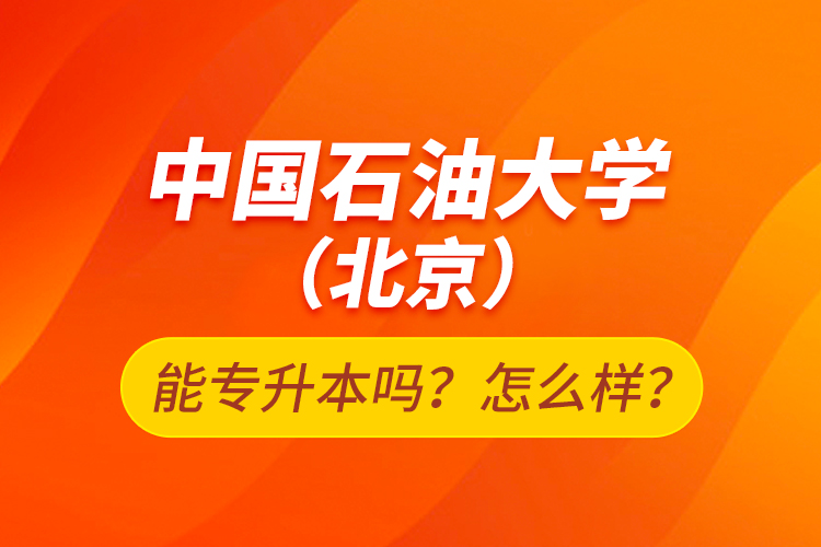 中國石油大學（北京）能專升本嗎？怎么樣？