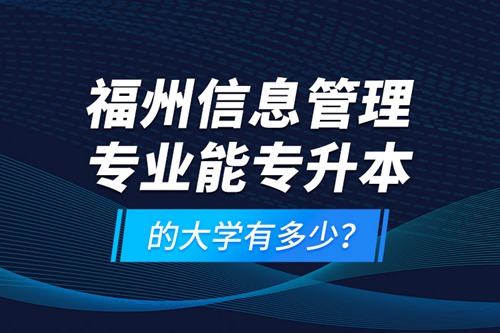 福州信息管理專業(yè)能專升本的大學(xué)有多少？