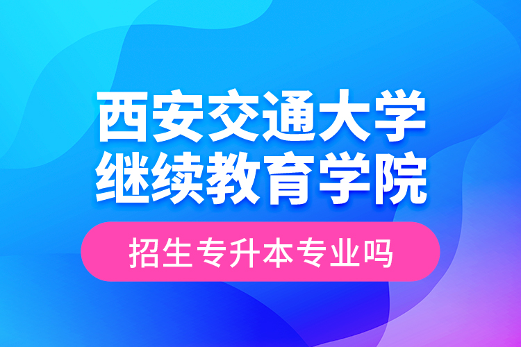 西安交通大學(xué)繼續(xù)教育學(xué)院招生專升本專業(yè)嗎