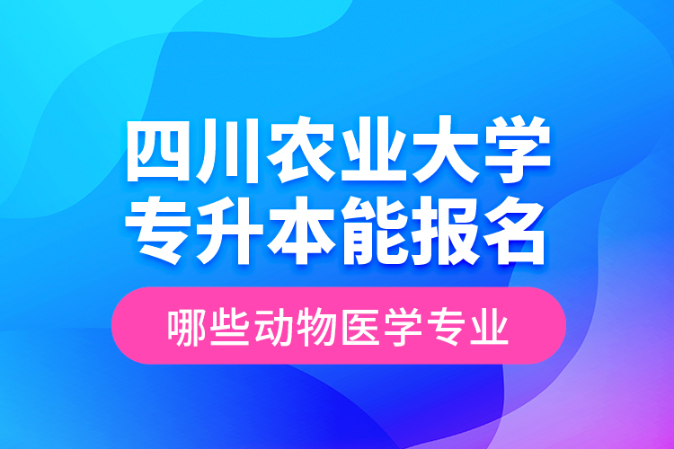 四川農(nóng)業(yè)大學(xué)專升本能報(bào)名哪些動物醫(yī)學(xué)專業(yè)