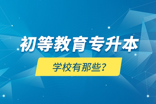 初等教育專升本學(xué)校有那些？