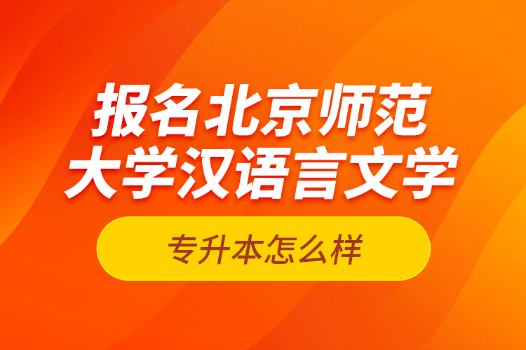 報名北京師范大學(xué)漢語言文學(xué)專升本怎么樣？