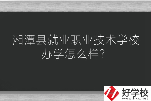 湘潭縣就業(yè)職業(yè)技術(shù)學(xué)校辦學(xué)怎么樣？好不好？