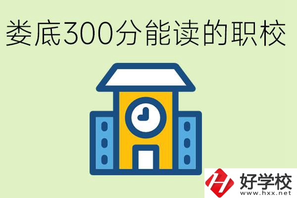 婁底300多分能上哪些職校？有什么專業(yè)可以學(xué)？