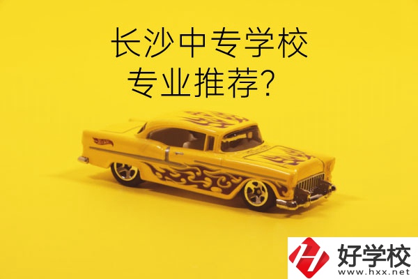 長(zhǎng)沙中專學(xué)校有哪些？有什么專業(yè)推薦？