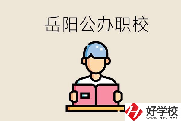 岳陽公辦職業(yè)技術(shù)學校有哪些？公辦有什么優(yōu)勢？