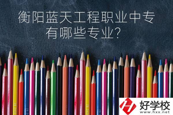 衡陽(yáng)藍(lán)天工程職業(yè)中專怎么樣？有哪些專業(yè)？