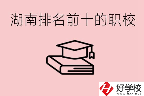 湖南排名前十職業(yè)學校是哪些？具體位置在哪里？