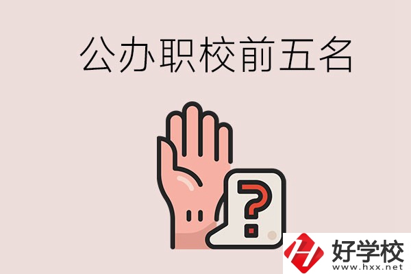 長(zhǎng)沙前五名的公辦職業(yè)學(xué)校是哪些？