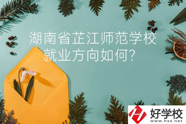 湖南省芷江師范學(xué)校教學(xué)質(zhì)量怎么樣？就業(yè)方向如何？