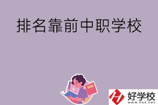 湖南排名靠前的中職學(xué)校有哪些？