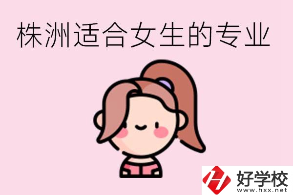 株洲職高有哪些專業(yè)適合女生？有哪些職高推薦？