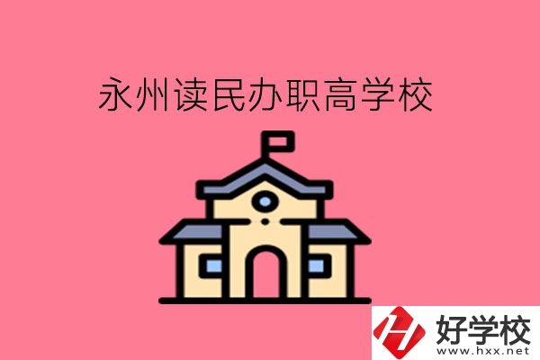 永州讀民辦職高，可以去哪些學(xué)校?