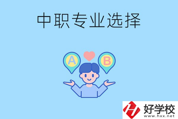 湖南中職該怎么選專業(yè)？有什么專業(yè)推薦？