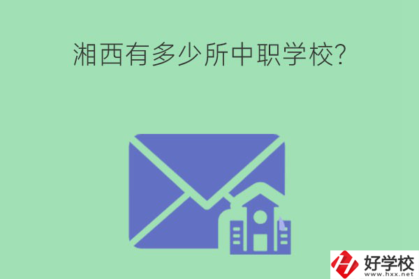 湘西有多少所中職學(xué)校？有哪些熱門專業(yè)？