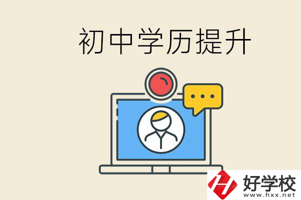 初中學(xué)歷怎么提升學(xué)歷？湖南有哪些合適的學(xué)校？