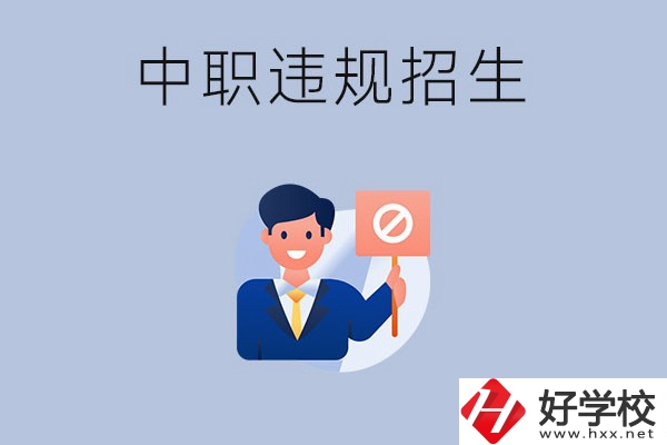 在湖南中職遇到違規(guī)招生怎么辦？哪些行為是違規(guī)招生？