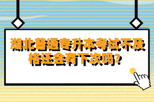 湖北普通專升本考試不及格還會(huì)有下次嗎？