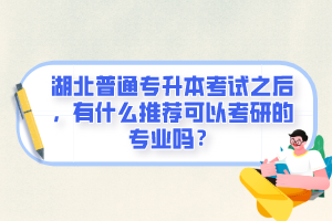 湖北普通專升本考試之后，有什么推薦可以考研的專業(yè)嗎？