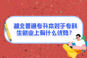 湖北普通專升本對于?？粕蜆I(yè)上有什么優(yōu)勢？