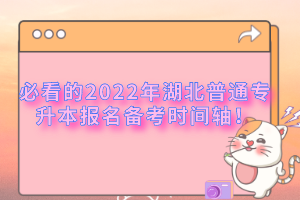 必看的2022年湖北普通專升本報(bào)名備考時(shí)間軸！