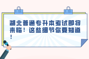 湖北普通專升本考試即將來臨！這些細(xì)節(jié)你要知道！