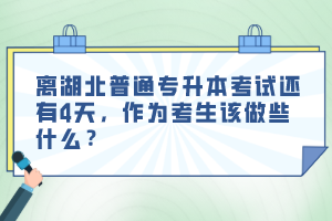 離湖北普通專升本考試還有4天，作為考生該做些什么？