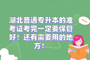 湖北普通專升本的準(zhǔn)考證考完一定要保管好！還有需要用的地方！