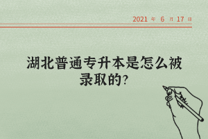 湖北普通專升本是怎么被錄取的？