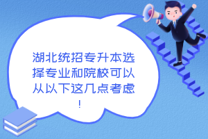 湖北統(tǒng)招專升本選擇專業(yè)和院校可以從以下這幾點考慮！