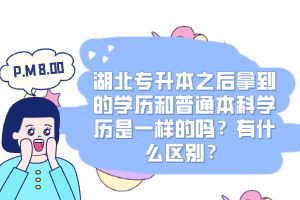 湖北專升本之后拿到的學(xué)歷和普通本科學(xué)歷是一樣的嗎？有什么區(qū)別？