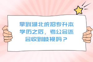 拿到湖北統(tǒng)招專升本學(xué)歷之后，考公會(huì)還會(huì)收到歧視嗎？