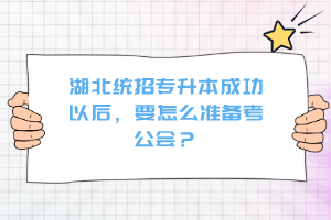 湖北統(tǒng)招專升本成功以后，要怎么準(zhǔn)備考公會？