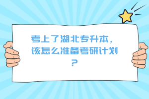 考上了湖北專升本，該怎么準(zhǔn)備考研計劃？