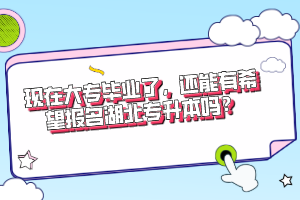 現在大專畢業(yè)了，還能有希望報名湖北專升本嗎？