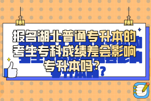 報(bào)名湖北普通專升本的考生?？瞥煽?jī)差會(huì)影響專升本嗎？