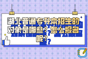 湖北普通專升本招生的對象是哪些？怎么報(bào)名呢？